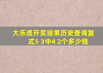 大乐透开奖结果历史查询复式5 3中4 2个多少钱